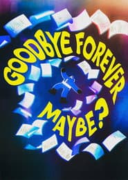Goodbye Forever Maybe?